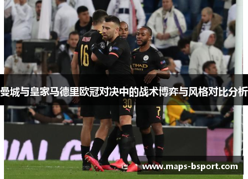 曼城与皇家马德里欧冠对决中的战术博弈与风格对比分析