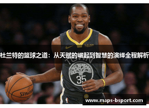 杜兰特的篮球之道：从天赋的崛起到智慧的演绎全程解析