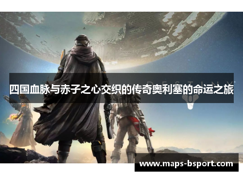 四国血脉与赤子之心交织的传奇奥利塞的命运之旅