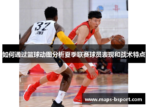 如何通过篮球动图分析夏季联赛球员表现和战术特点
