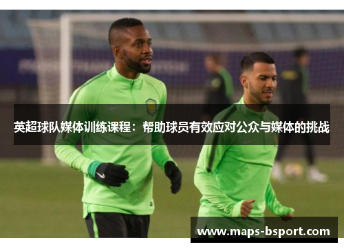 英超球队媒体训练课程：帮助球员有效应对公众与媒体的挑战