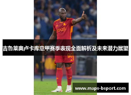 吉鲁莱奥卢卡库意甲赛季表现全面解析及未来潜力展望