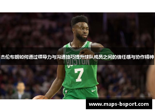 杰伦布朗如何通过领导力与沟通技巧提升球队成员之间的信任感与协作精神