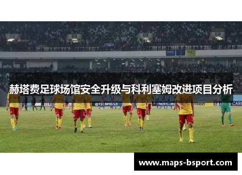 赫塔费足球场馆安全升级与科利塞姆改进项目分析