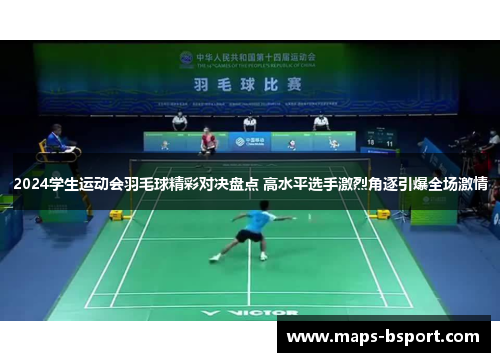 2024学生运动会羽毛球精彩对决盘点 高水平选手激烈角逐引爆全场激情