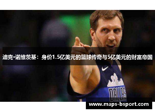 迪克·诺维茨基：身价1.5亿美元的篮球传奇与5亿美元的财富帝国