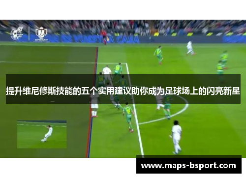 提升维尼修斯技能的五个实用建议助你成为足球场上的闪亮新星