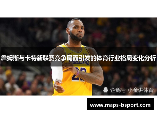 詹姆斯与卡特新联赛竞争局面引发的体育行业格局变化分析