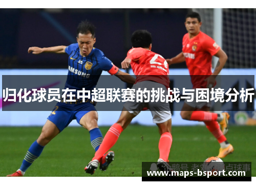 归化球员在中超联赛的挑战与困境分析