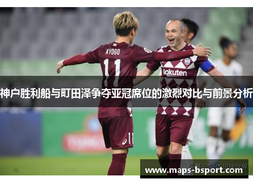 神户胜利船与町田泽争夺亚冠席位的激烈对比与前景分析