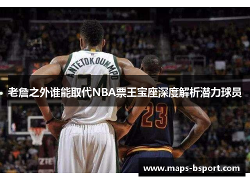 老詹之外谁能取代NBA票王宝座深度解析潜力球员