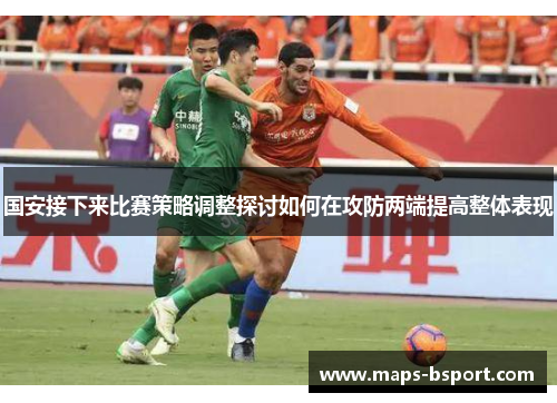 国安接下来比赛策略调整探讨如何在攻防两端提高整体表现