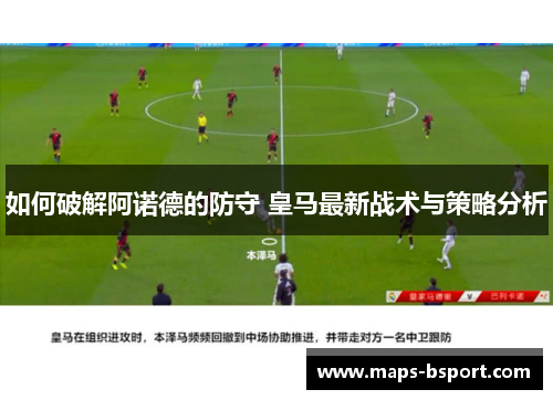 如何破解阿诺德的防守 皇马最新战术与策略分析
