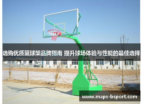 选购优质篮球架品牌指南 提升球场体验与性能的最佳选择