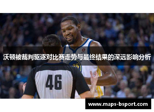 沃顿被裁判驱逐对比赛走势与最终结果的深远影响分析