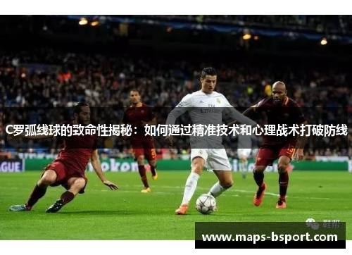C罗弧线球的致命性揭秘：如何通过精准技术和心理战术打破防线