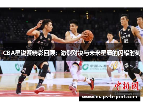 CBA星锐赛精彩回顾：激烈对决与未来星辰的闪耀时刻
