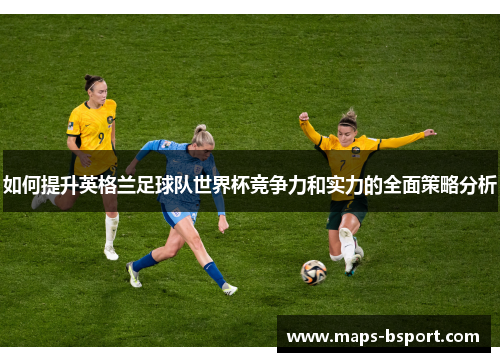 如何提升英格兰足球队世界杯竞争力和实力的全面策略分析