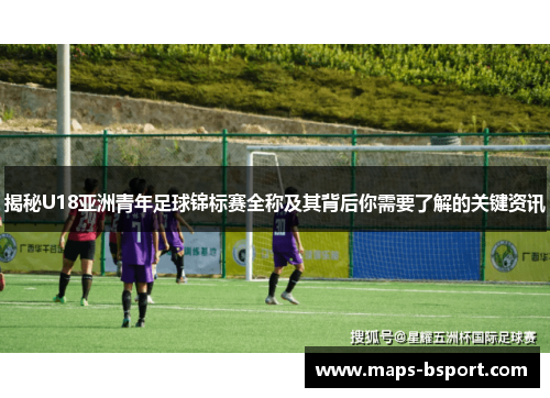 揭秘U18亚洲青年足球锦标赛全称及其背后你需要了解的关键资讯