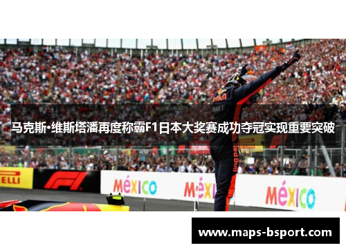 马克斯·维斯塔潘再度称霸F1日本大奖赛成功夺冠实现重要突破