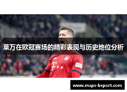 莱万在欧冠赛场的精彩表现与历史地位分析