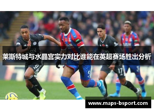 莱斯特城与水晶宫实力对比谁能在英超赛场胜出分析