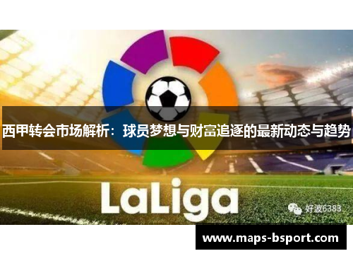 西甲转会市场解析:球员梦想与财富追逐的最新动态与趋势 西甲转会市场解析:球员梦想与财富追逐的最新动态与趋势