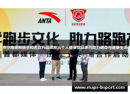 费尔南德斯携手知名饮料品牌推出个人健康饮品系列助力健身与健康生活 费尔南德斯携手知名饮料品牌推出个人健康饮品系列助力健身与健康生活