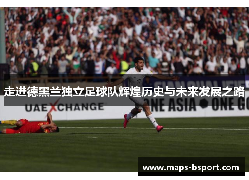 走进德黑兰独立足球队辉煌历史与未来发展之路 走进德黑兰独立足球队辉煌历史与未来发展之路