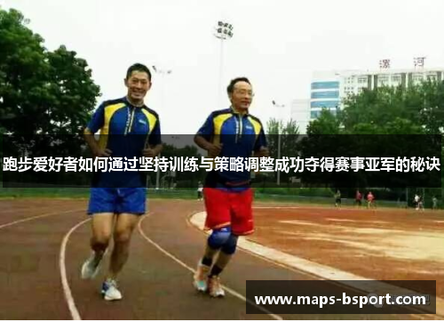 跑步爱好者如何通过坚持训练与策略调整成功夺得赛事亚军的秘诀 跑步爱好者如何通过坚持训练与策略调整成功夺得赛事亚军的秘诀