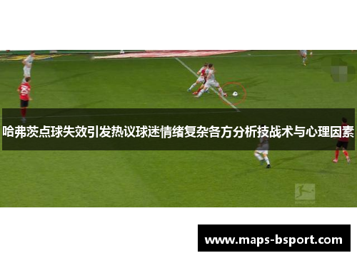 哈弗茨点球失效引发热议球迷情绪复杂各方分析技战术与心理因素
