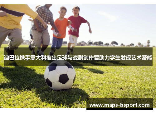 迪巴拉携手意大利推出足球与戏剧创作营助力学生发现艺术潜能