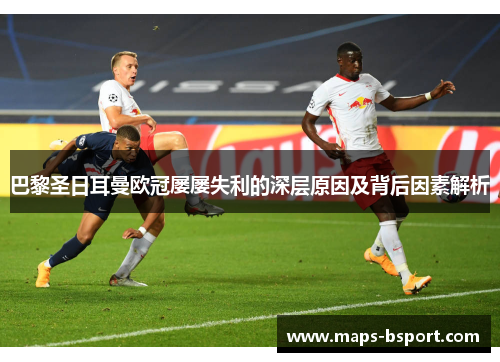 巴黎圣日耳曼欧冠屡屡失利的深层原因及背后因素解析 巴黎圣日耳曼欧冠屡屡失利的深层原因及背后因素解析