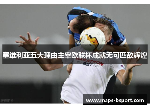 塞维利亚五大理由主宰欧联杯成就无可匹敌辉煌 塞维利亚五大理由主宰欧联杯成就无可匹敌辉煌