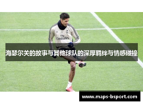 海瑟尔关的故事与其他球队的深厚羁绊与情感碰撞 海瑟尔关的故事与其他球队的深厚羁绊与情感碰撞