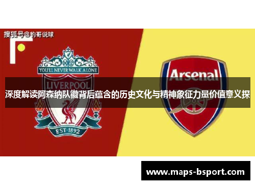 深度解读阿森纳队徽背后蕴含的历史文化与精神象征力量价值意义探