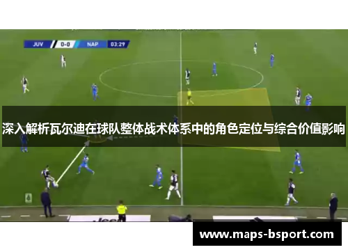 深入解析瓦尔迪在球队整体战术体系中的角色定位与综合价值影响