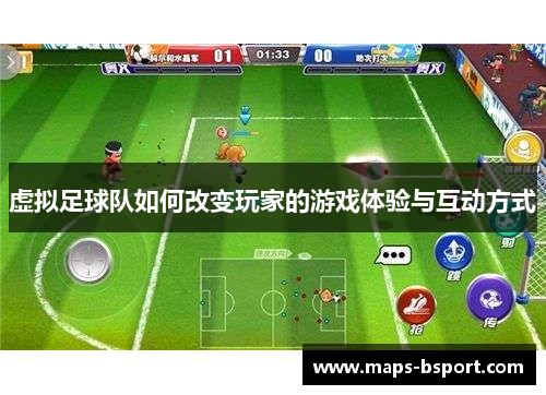 虚拟足球队如何改变玩家的游戏体验与互动方式 虚拟足球队如何改变玩家的游戏体验与互动方式