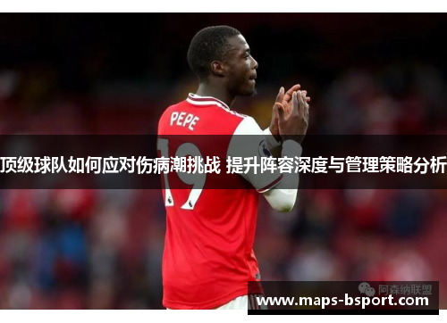 顶级球队如何应对伤病潮挑战 提升阵容深度与管理策略分析 顶级球队如何应对伤病潮挑战 提升阵容深度与管理策略分析