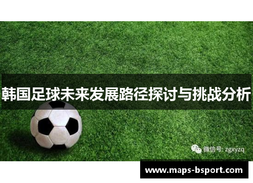 韩国足球未来发展路径探讨与挑战分析