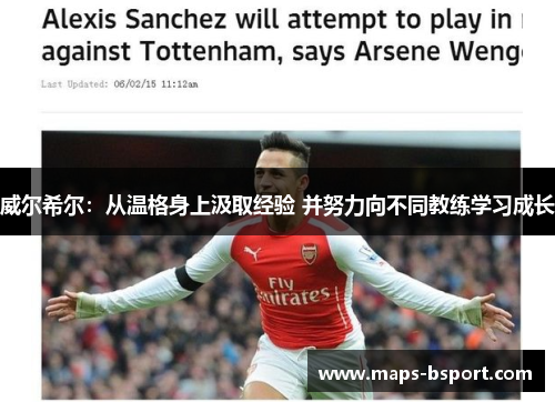 威尔希尔:从温格身上汲取经验 并努力向不同教练学习成长 威尔希尔:从温格身上汲取经验 并努力向不同教练学习成长