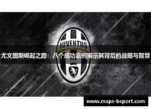 尤文图斯崛起之路：八个成功案例揭示其背后的战略与智慧