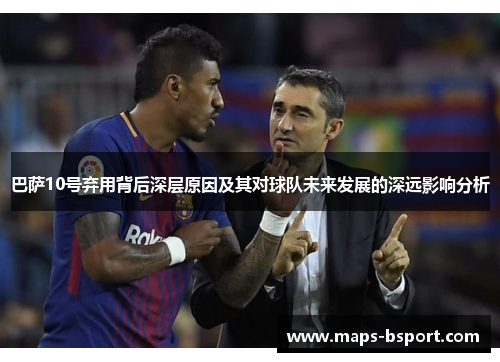巴萨10号弃用背后深层原因及其对球队未来发展的深远影响分析