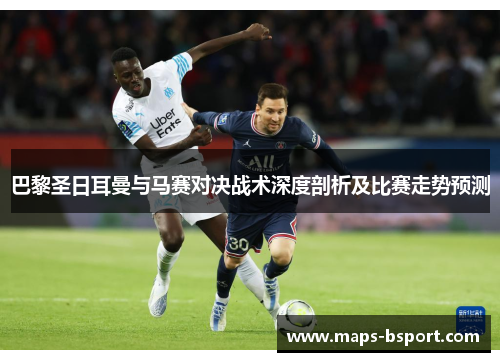 巴黎圣日耳曼与马赛对决战术深度剖析及比赛走势预测