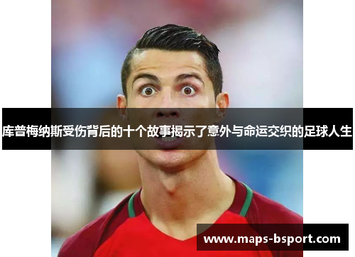 库普梅纳斯受伤背后的十个故事揭示了意外与命运交织的足球人生
