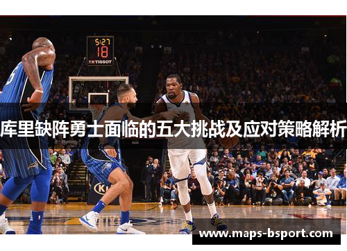 库里缺阵勇士面临的五大挑战及应对策略解析