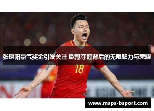 张康阳豪气奖金引发关注 欧冠夺冠背后的无限魅力与荣耀