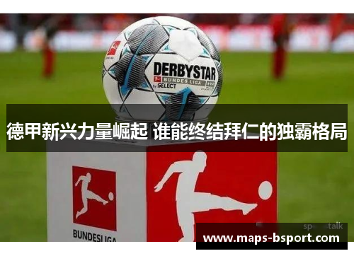 德甲新兴力量崛起 谁能终结拜仁的独霸格局